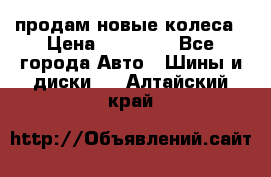 продам новые колеса › Цена ­ 11 000 - Все города Авто » Шины и диски   . Алтайский край